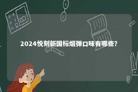 2024悦刻新国标烟弹口味有哪些
？ 
